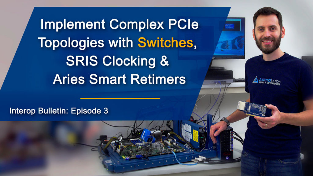 Implement Complex PCIeTopologies with Switches, SRIS Clocking & Aries Smart Retimers
